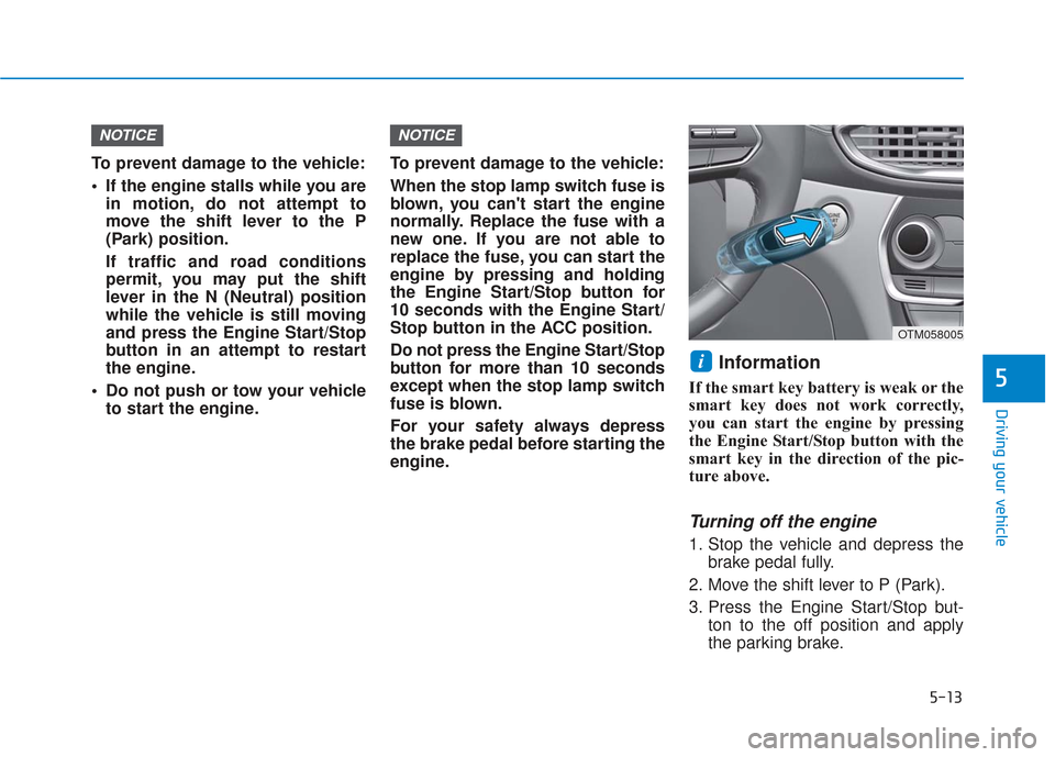 Hyundai Santa Fe 2019  Owners Manual 5-13
Driving your vehicle
5
To prevent damage to the vehicle:
 If the engine stalls while you arein motion, do not attempt to
move the shift lever to the P
(Park) position.
If traffic and road conditi