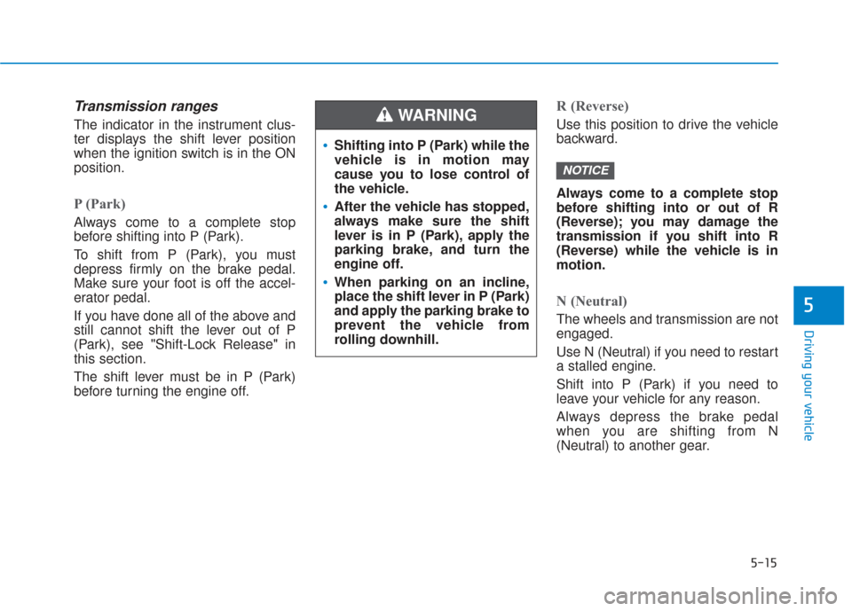 Hyundai Santa Fe 2019  Owners Manual 5-15
Driving your vehicle
5
Transmission ranges
The indicator in the instrument clus-
ter displays the shift lever position
when the ignition switch is in the ON
position.
P (Park) 
Always come to a c