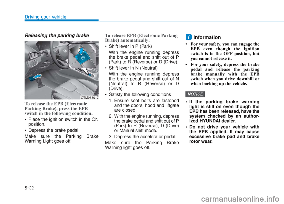 Hyundai Santa Fe 2019  Owners Manual 5-22
Releasing the parking brake
To release the EPB (Electronic
Parking Brake), press the EPB
switch in the following condition:
 Place the ignition switch in the ONposition.
 Depress the brake pedal.