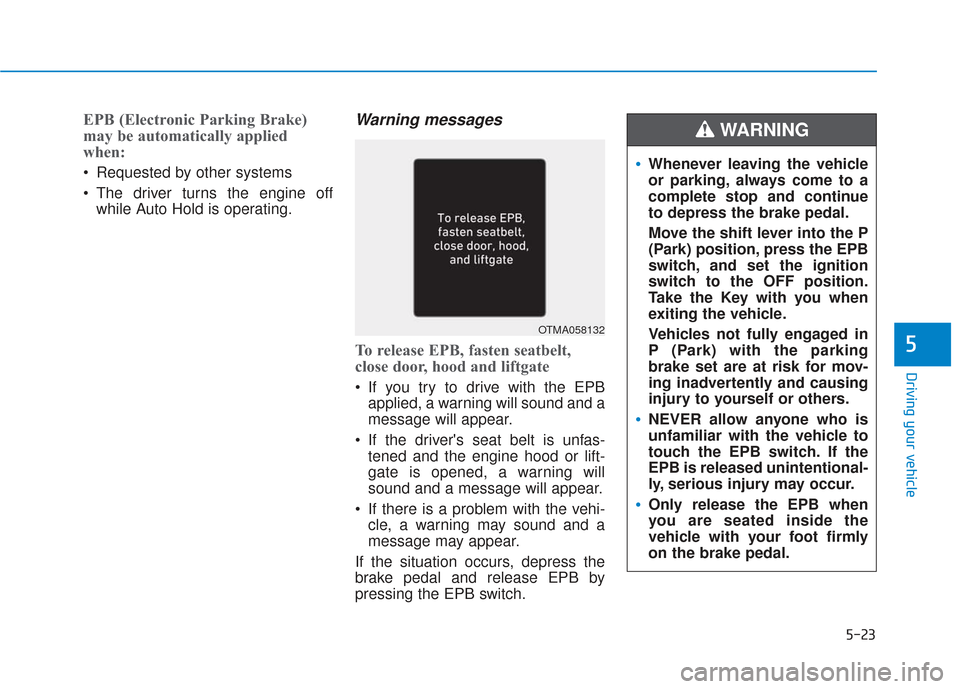 Hyundai Santa Fe 2019  Owners Manual 5-23
Driving your vehicle
EPB (Electronic Parking Brake)
may be automatically applied
when: 
 Requested by other systems
 The driver turns the engine offwhile Auto Hold is operating.
Warning messages
