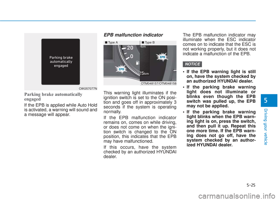 Hyundai Santa Fe 2019  Owners Manual 5-25
Driving your vehicle
Parking brake automatically
engaged
If the EPB is applied while Auto Hold
is activated, a warning will sound and
a message will appear.
EPB malfunction indicator 
This warnin