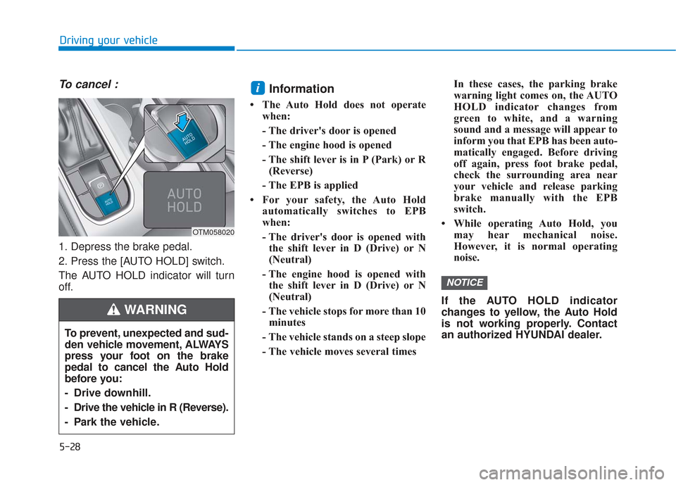 Hyundai Santa Fe 2019  Owners Manual 5-28
To cancel :
1. Depress the brake pedal.
2. Press the [AUTO HOLD] switch.
The AUTO HOLD indicator will turn
off.
Information 
• The Auto Hold does not operatewhen:
- The drivers door is opened
