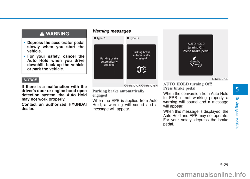 Hyundai Santa Fe 2019  Owners Manual 5-29
Driving your vehicle
If there is a malfunction with the
drivers door or engine hood open
detection system, the Auto Hold
may not work properly.
Contact an authorized HYUNDAI
dealer.
Warning mess