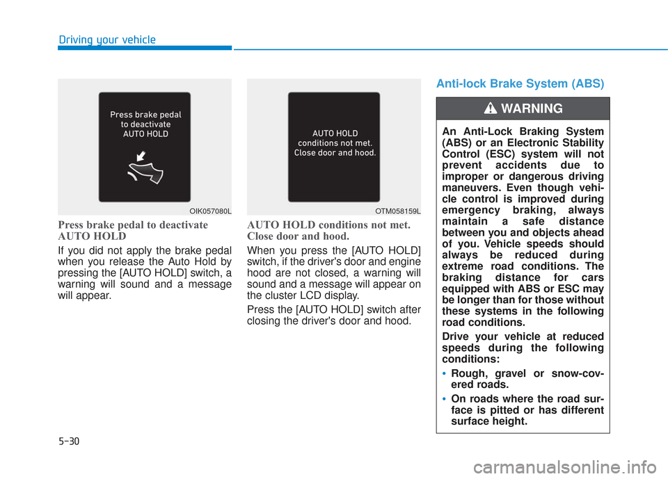 Hyundai Santa Fe 2019  Owners Manual 5-30
Press brake pedal to deactivate
AUTO HOLD
If you did not apply the brake pedal
when you release the Auto Hold by
pressing the [AUTO HOLD] switch, a
warning will sound and a message
will appear.
A