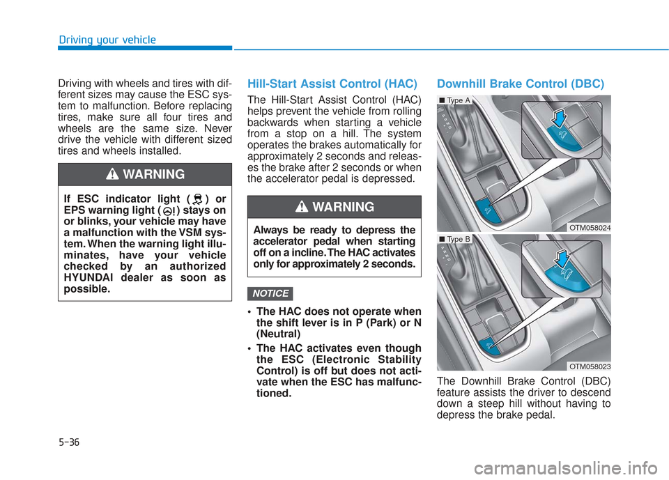 Hyundai Santa Fe 2019  Owners Manual 5-36
Driving your vehicle
Driving with wheels and tires with dif-
ferent sizes may cause the ESC sys-
tem to malfunction. Before replacing
tires, make sure all four tires and
wheels are the same size.