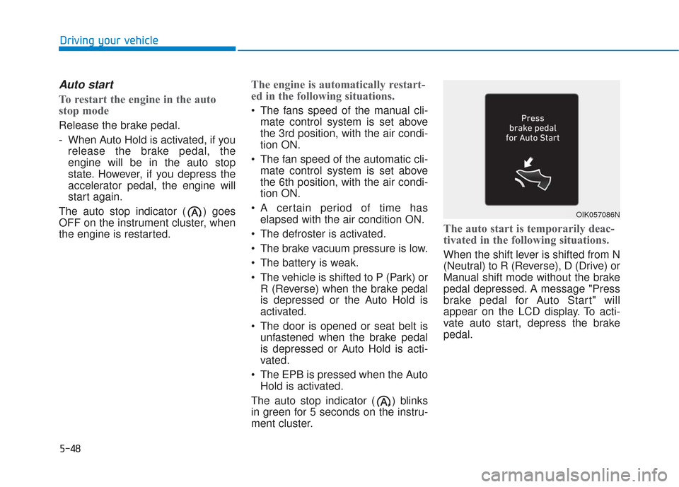 Hyundai Santa Fe 2019  Owners Manual 5-48
Auto start
To restart the engine in the auto
stop mode
Release the brake pedal.
- When Auto Hold is activated, if yourelease the brake pedal, the
engine will be in the auto stop
state. However, i