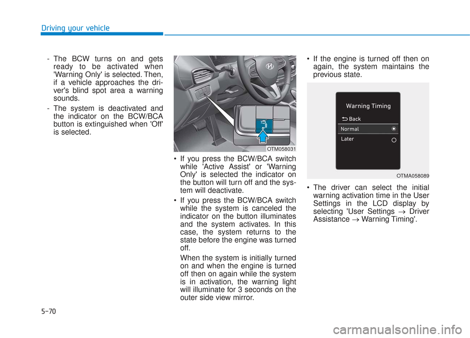 Hyundai Santa Fe 2019  Owners Manual 5-70
Driving your vehicle- The BCW turns on and gets ready to be activated when
Warning Only is selected. Then,
if a vehicle approaches the dri-
vers blind spot area a warning
sounds.
- The system 