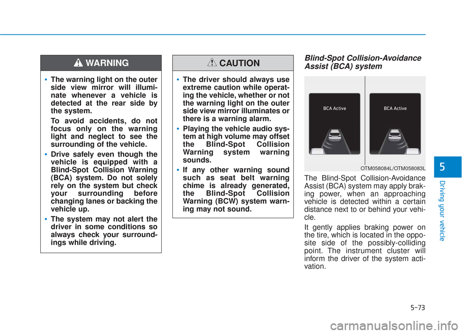 Hyundai Santa Fe 2019 Owners Manual 5-73
Driving your vehicle
5
Blind-Spot Collision-AvoidanceAssist (BCA) system
The Blind-Spot Collision-Avoidance
Assist (BCA) system may apply brak-
ing power, when an approaching
vehicle is detected Hyundai Santa Fe 2019 Owners Manual 5-73
Driving your vehicle
5
Blind-Spot Collision-AvoidanceAssist (BCA) system
The Blind-Spot Collision-Avoidance
Assist (BCA) system may apply brak-
ing power, when an approaching
vehicle is detected
