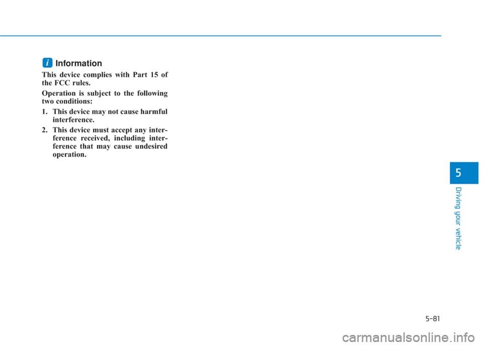 Hyundai Santa Fe 2019  Owners Manual 5-81
Driving your vehicle
Information
This device complies with Part 15 of
the FCC rules. 
Operation is subject to the following
two conditions:
1. This device may not cause harmfulinterference.
2. Th
