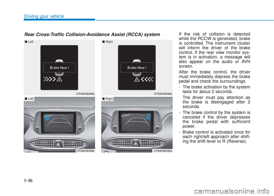 Hyundai Santa Fe 2019  Owners Manual 5-86
Driving your vehicleIf the risk of collision is detected
while the RCCW is generated, brake
is controlled. The instrument cluster
will inform the driver of the brake
control. If the rear view mon