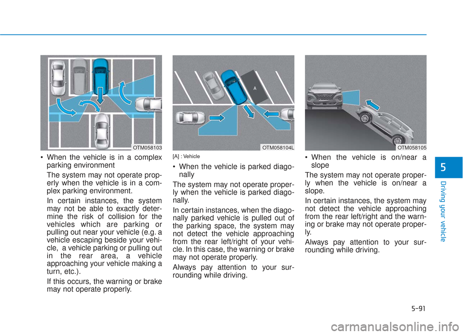 Hyundai Santa Fe 2019  Owners Manual 5-91
Driving your vehicle
5
 When the vehicle is in a complexparking environment 
The system may not operate prop-
erly when the vehicle is in a com-
plex parking environment.
In certain instances, th