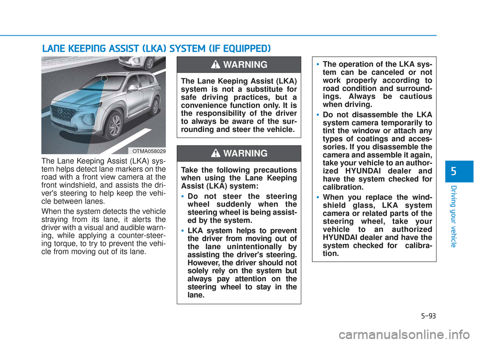 Hyundai Santa Fe 2019  Owners Manual 5-93
Driving your vehicle
5
The Lane Keeping Assist (LKA) sys-
tem helps detect lane markers on the
road with a front view camera at the
front windshield, and assists the dri-
vers steering to help k