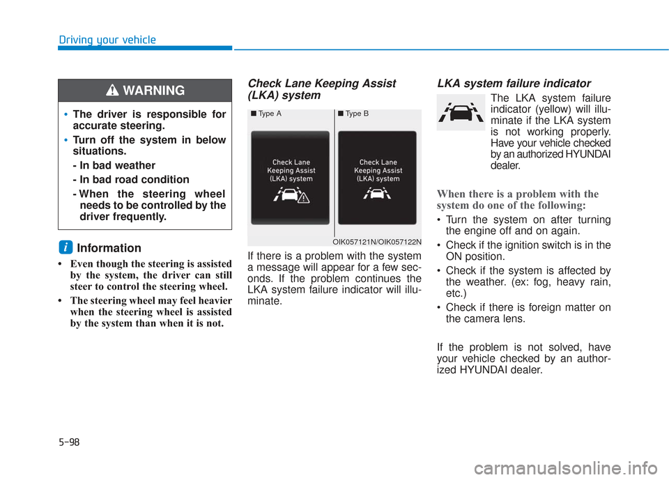 Hyundai Santa Fe 2019  Owners Manual 5-98
Driving your vehicle
Information
• Even though the steering is assistedby the system, the driver can still
steer to control the steering wheel. 
• The steering wheel may feel heavier when the