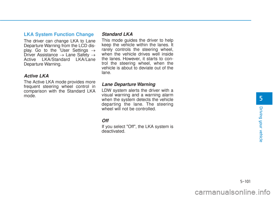 Hyundai Santa Fe 2019  Owners Manual 5-101
Driving your vehicle
5
LKA System Function Change 
The driver can change LKA to Lane
Departure Warning from the LCD dis-
play. Go to the User Settings →
Driver Assistance → Lane Safety →
