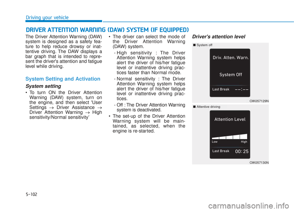 Hyundai Santa Fe 2019  Owners Manual 5-102
Driving your vehicle
The Driver Attention Warning (DAW)
system is designed as a safety fea-
ture to help reduce drowsy or inat-
tentive driving. The DAW displays a
bar graph that is intended to 