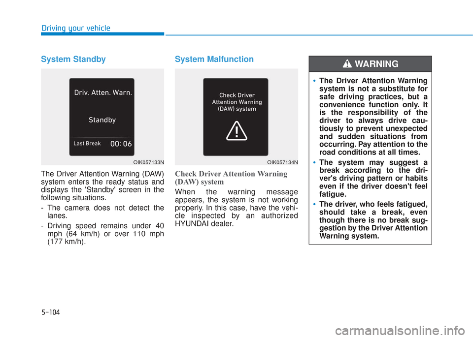 Hyundai Santa Fe 2019  Owners Manual 5-104
Driving your vehicle
System Standby
The Driver Attention Warning (DAW)
system enters the ready status and
displays the Standby screen in the
following situations.
- The camera does not detect 