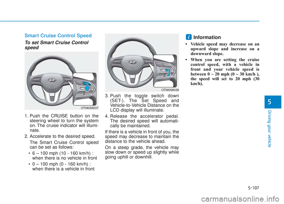 Hyundai Santa Fe 2019 Owners Manual 5-107
Driving your vehicle
5
Smart Cruise Control Speed
To set Smart Cruise Controlspeed
1. Push the CRUISE button on the
steering wheel to turn the system
on. The cruise indicator will illumi-
nate.
Hyundai Santa Fe 2019 Owners Manual 5-107
Driving your vehicle
5
Smart Cruise Control Speed
To set Smart Cruise Controlspeed
1. Push the CRUISE button on the
steering wheel to turn the system
on. The cruise indicator will illumi-
nate.