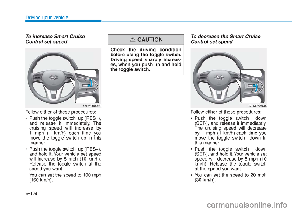 Hyundai Santa Fe 2019 Owners Manual 5-108
Driving your vehicle
To increase Smart CruiseControl set speed
Follow either of these procedures:
Push the toggle switch up (RES+),
and release it immediately. The
cruising speed will increase Hyundai Santa Fe 2019 Owners Manual 5-108
Driving your vehicle
To increase Smart CruiseControl set speed
Follow either of these procedures:
Push the toggle switch up (RES+),
and release it immediately. The
cruising speed will increase