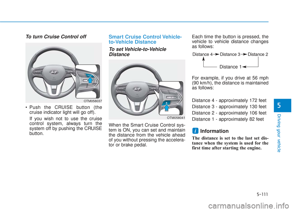 Hyundai Santa Fe 2019  Owners Manual 5-111
Driving your vehicle
5
To turn Cruise Control off
 Push the CRUISE button (thecruise indicator light will go off).
If you wish not to use the cruise
control system, always turn the
system off by