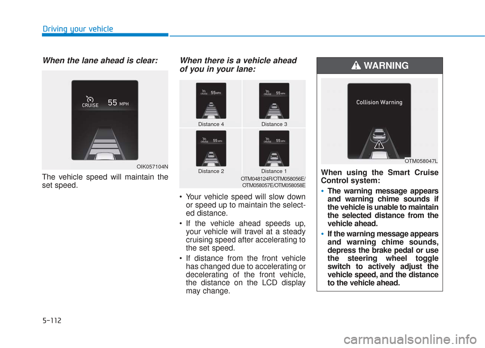 Hyundai Santa Fe 2019  Owners Manual 5-112
Driving your vehicle
When the lane ahead is clear:
The vehicle speed will maintain the
set speed.
When there is a vehicle aheadof you in your lane:
 Your vehicle speed will slow down
or speed up