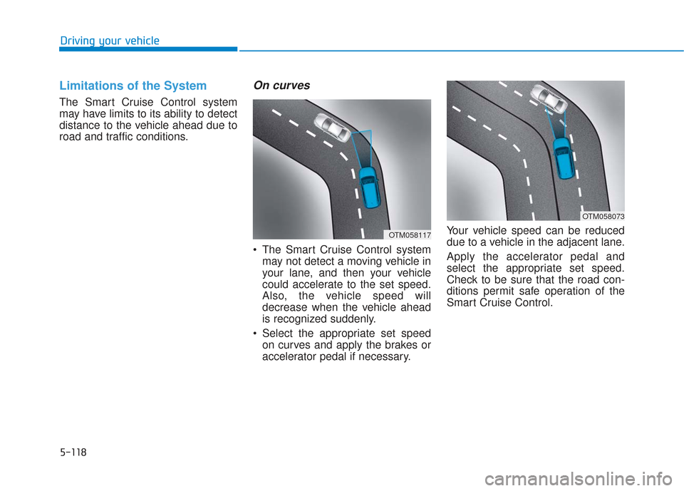 Hyundai Santa Fe 2019  Owners Manual 5-118
Driving your vehicle
Limitations of the System
The Smart Cruise Control system
may have limits to its ability to detect
distance to the vehicle ahead due to
road and traffic conditions.
On curve