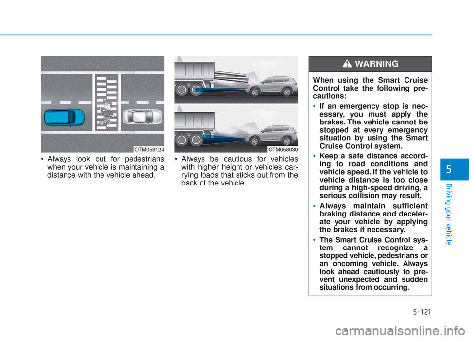 Hyundai Santa Fe 2019  Owners Manual 5-121
Driving your vehicle
5
 Always look out for pedestrianswhen your vehicle is maintaining a
distance with the vehicle ahead.  Always be cautious for vehicles
with higher height or vehicles car-
ry