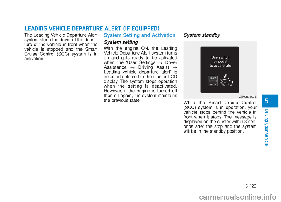 Hyundai Santa Fe 2019  Owners Manual 5-123
Driving your vehicle
5
The Leading Vehicle Departure Alert
system alerts the driver of the depar-
ture of the vehicle in front when the
vehicle is stopped and the Smart
Cruise Control (SCC) syst