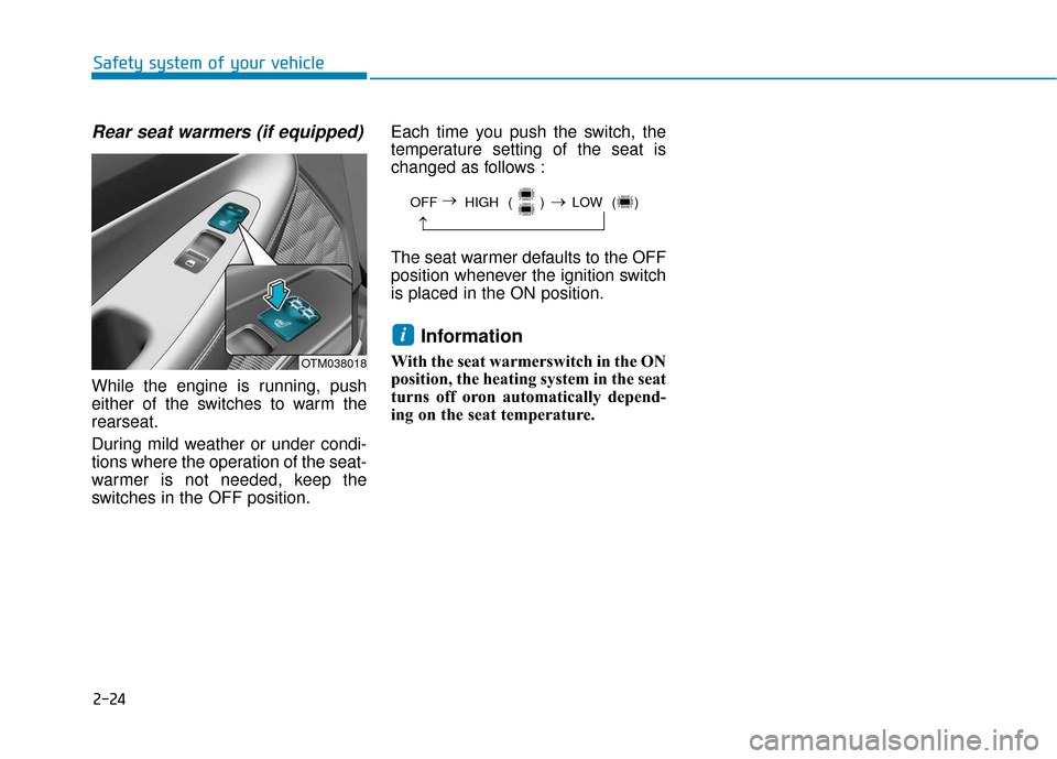 Hyundai Santa Fe 2019  Owners Manual 2-24
Safety system of your vehicle
Rear seat warmers (if equipped)
While the engine is running, push
either of the switches to warm the
rearseat.
During mild weather or under condi-
tions where the op