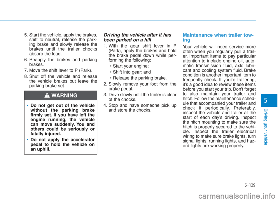Hyundai Santa Fe 2019  Owners Manual 5-139
Driving your vehicle
5
5. Start the vehicle, apply the brakes,shift to neutral, release the park-
ing brake and slowly release the
brakes until the trailer chocks
absorb the load.
6. Reapply the