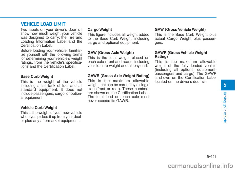 Hyundai Santa Fe 2019  Owners Manual 5-141
Driving your vehicle
5
Two labels on your drivers door sill
show how much weight your vehicle
was designed to carry: the Tire and
Loading Information Label and the
Certification Label.
Before l