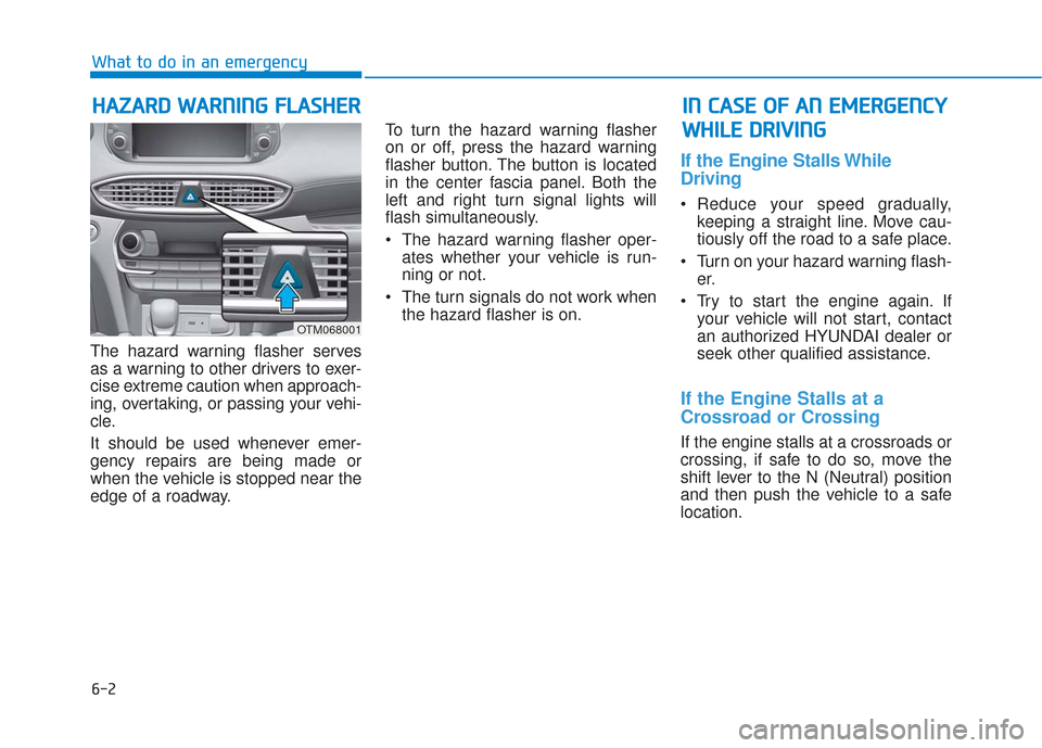 Hyundai Santa Fe 2019  Owners Manual 6-2
The hazard warning flasher serves
as a warning to other drivers to exer-
cise extreme caution when approach-
ing, overtaking, or passing your vehi-
cle.
It should be used whenever emer-
gency repa