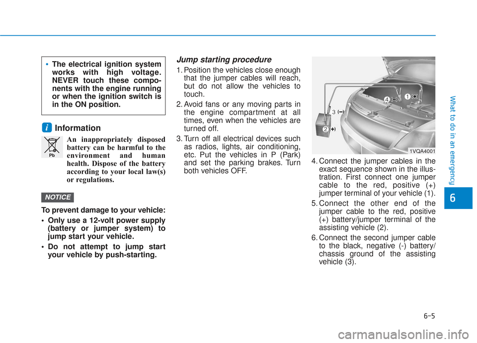 Hyundai Santa Fe 2019  Owners Manual 6-5
What to do in an emergency
6
Information
An inappropriately disposedbattery can be harmful to the
environment and human
health. Dispose of the battery
according to your local law(s)
or regulations