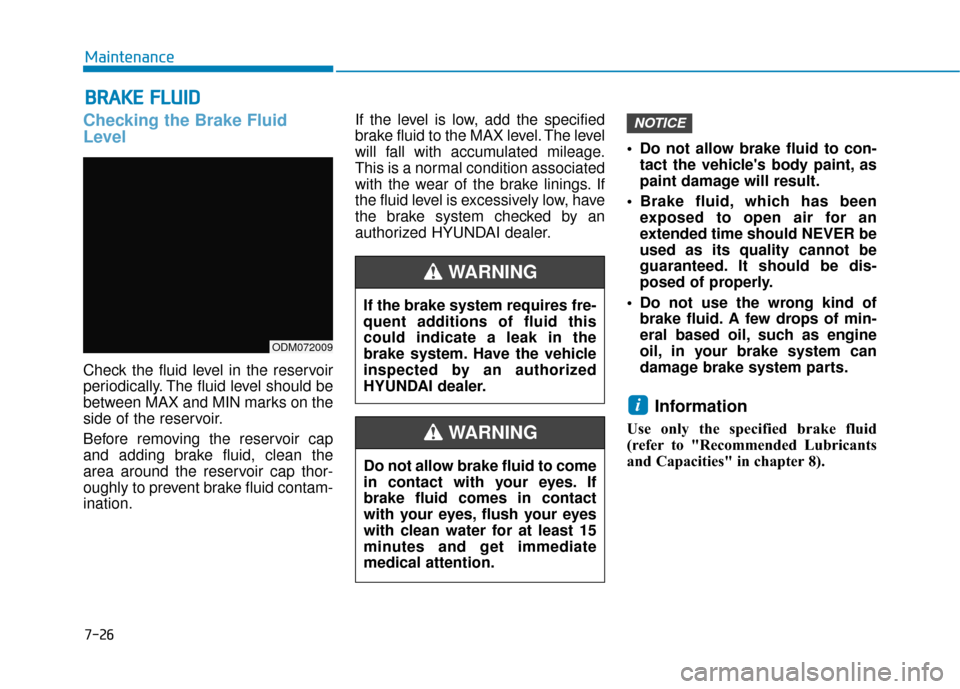 Hyundai Santa Fe 2019 Owners Manual B
BR
RA
A K
KE
E
F
F L
LU
U I
ID
D
Checking the Brake Fluid
Level
Check the fluid level in the reservoir
periodically. The fluid level should be
between MAX and MIN marks on the
side of the reservoi Hyundai Santa Fe 2019 Owners Manual B
BR
RA
A K
KE
E
F
F L
LU
U I
ID
D
Checking the Brake Fluid
Level
Check the fluid level in the reservoir
periodically. The fluid level should be
between MAX and MIN marks on the
side of the reservoi