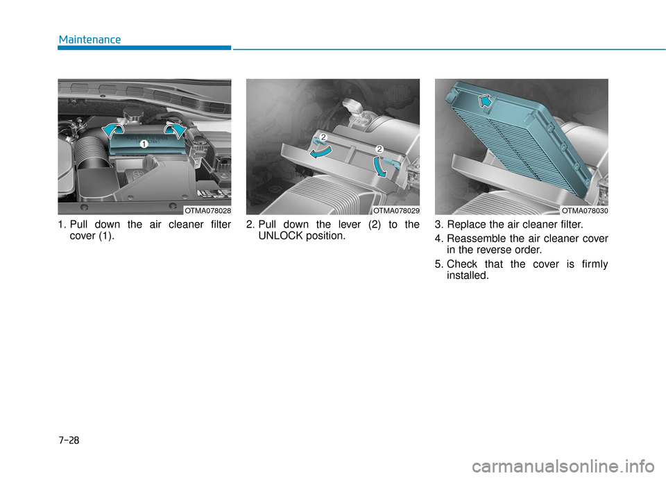 Hyundai Santa Fe 2019  Owners Manual 1. Pull down the air cleaner filtercover (1). 2. Pull down the lever (2) to the
UNLOCK position. 3. Replace the air cleaner filter.
4. Reassemble the air cleaner cover
in the reverse order.
5. Check t