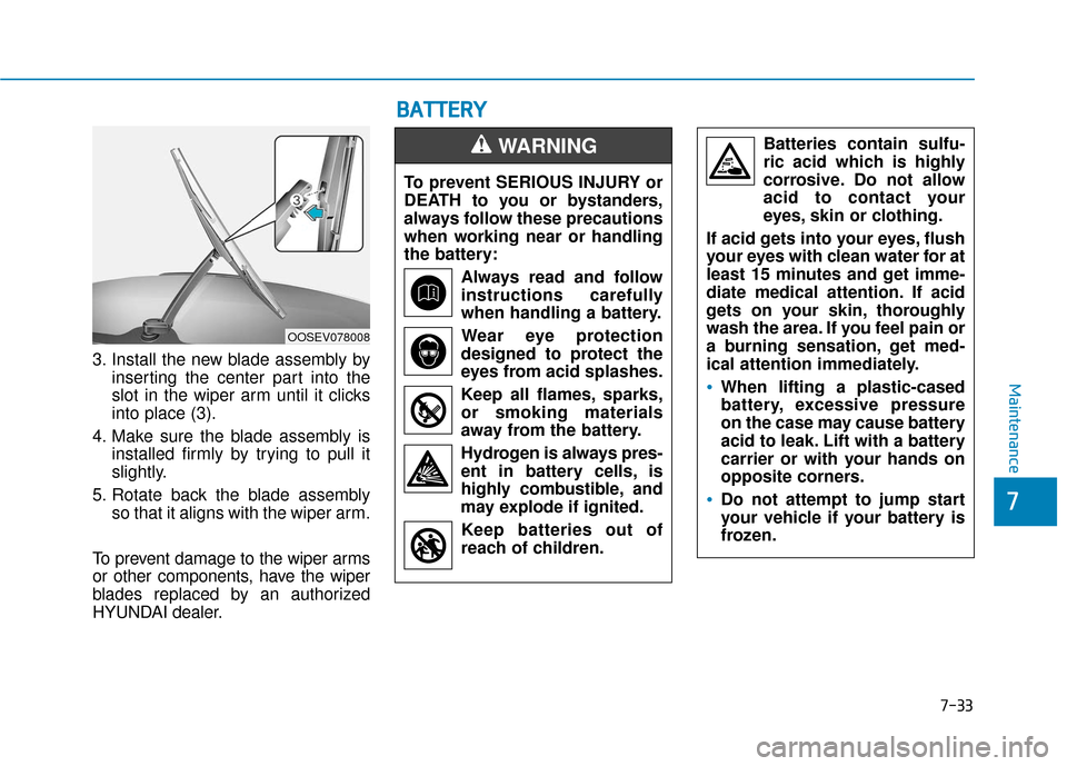 Hyundai Santa Fe 2019  Owners Manual 3. Install the new blade assembly byinserting the center part into the
slot in the wiper arm until it clicks
into place (3).
4. Make sure the blade assembly is installed firmly by trying to pull it
sl