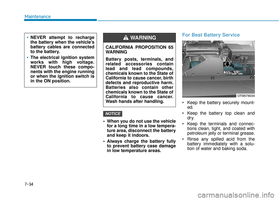 Hyundai Santa Fe 2019  Owners Manual  When you do not use the vehiclefor a long time in a low tempera-
ture area, disconnect the battery
and keep it indoors.
 Always charge the battery fully to prevent battery case damage
in low temperat
