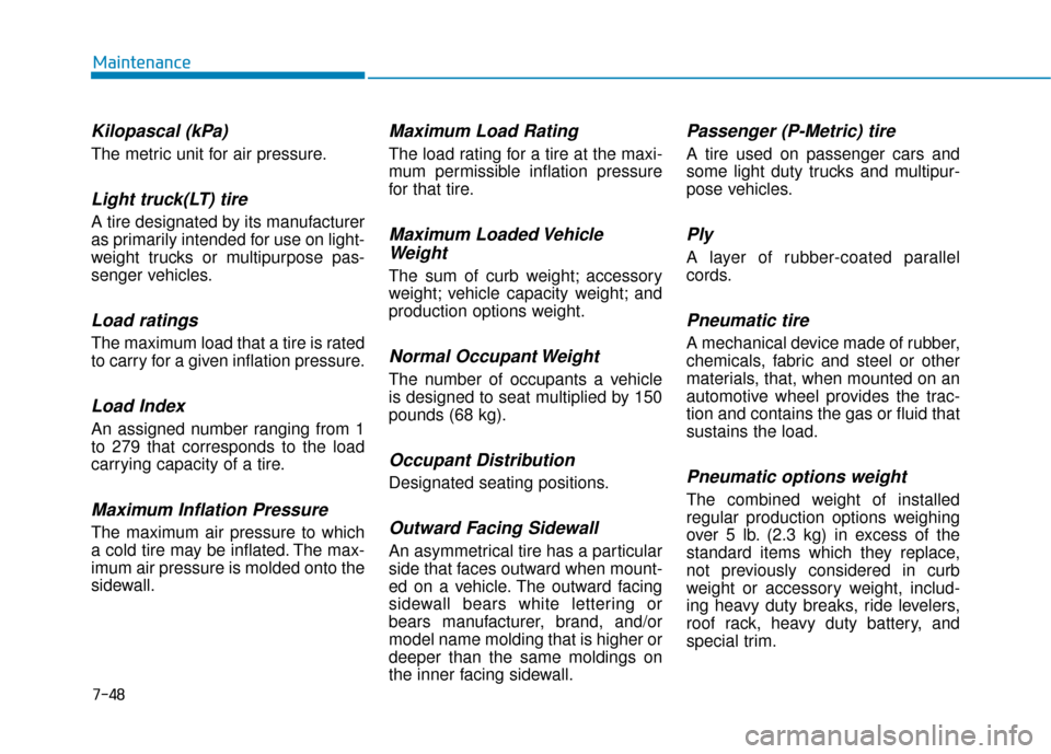 Hyundai Santa Fe 2019  Owners Manual Kilopascal (kPa)
The metric unit for air pressure.
Light truck(LT) tire
A tire designated by its manufacturer
as primarily intended for use on light-
weight trucks or multipurpose pas-
senger vehicles