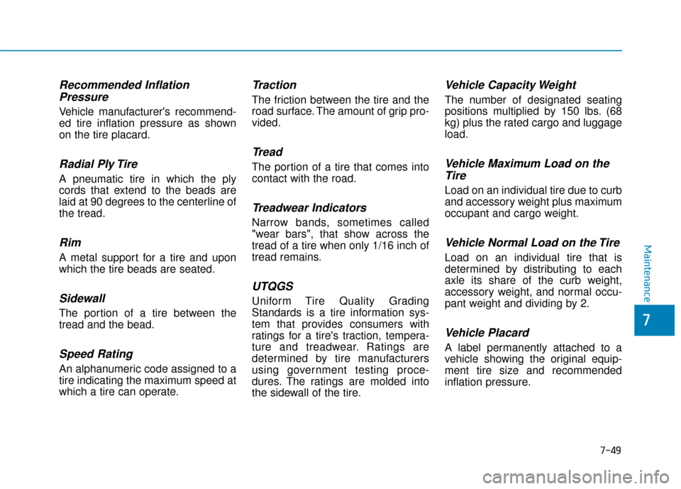 Hyundai Santa Fe 2019  Owners Manual Recommended InflationPressure
Vehicle manufacturers recommend-
ed tire inflation pressure as shown
on the tire placard.
Radial Ply Tire
A pneumatic tire in which the ply
cords that extend to the bead