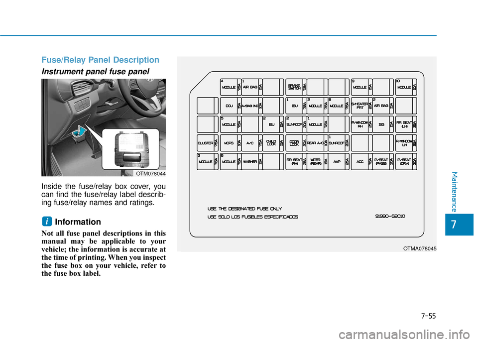 Hyundai Santa Fe 2019  Owners Manual 7-55
7
Maintenance
Fuse/Relay Panel Description
Instrument panel fuse panel  
Inside the fuse/relay box cover, you
can find the fuse/relay label describ-
ing fuse/relay names and ratings.
Information 