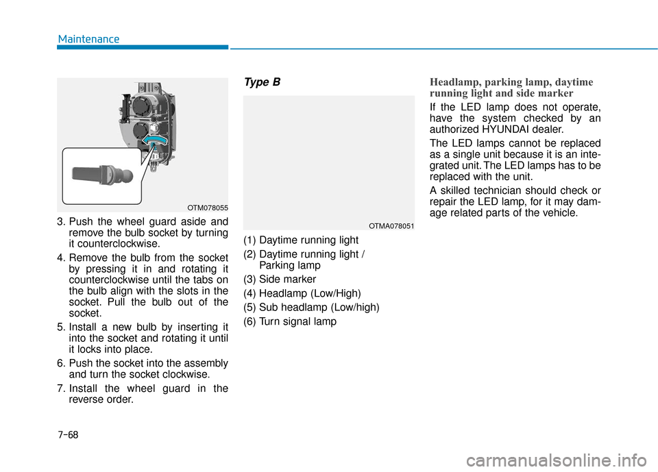 Hyundai Santa Fe 2019  Owners Manual 3. Push the wheel guard aside andremove the bulb socket by turning
it counterclockwise.
4. Remove the bulb from the socket by pressing it in and rotating it
counterclockwise until the tabs on
the bulb