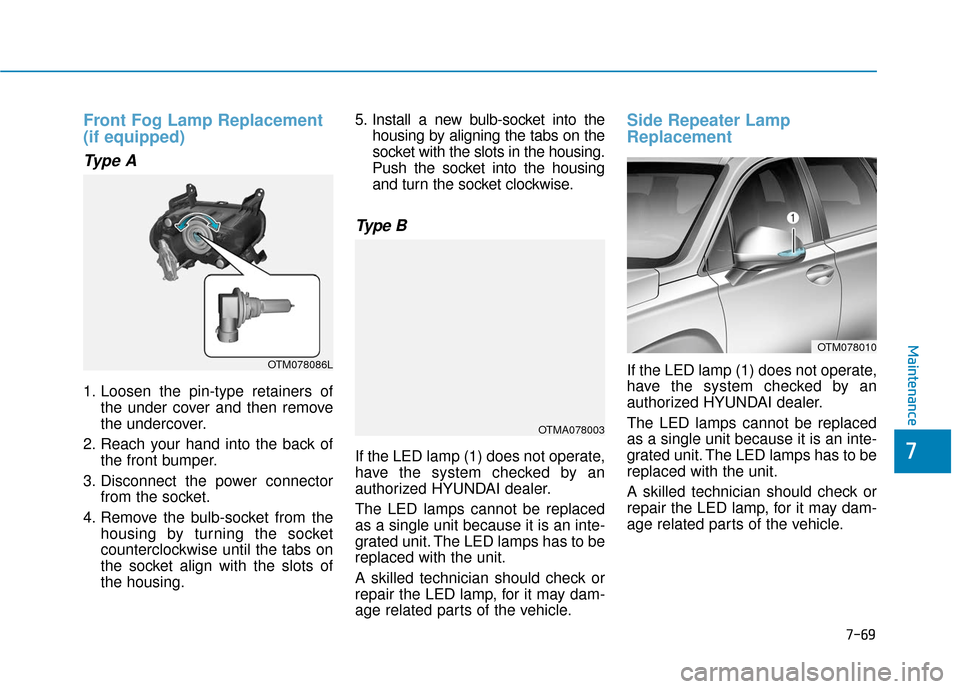 Hyundai Santa Fe 2019 Owners Manual 7-69
7
Maintenance
Front Fog Lamp Replacement
(if equipped)
Type A
1. Loosen the pin-type retainers ofthe under cover and then remove
the undercover.
2. Reach your hand into the back of the front bum Hyundai Santa Fe 2019 Owners Manual 7-69
7
Maintenance
Front Fog Lamp Replacement
(if equipped)
Type A
1. Loosen the pin-type retainers ofthe under cover and then remove
the undercover.
2. Reach your hand into the back of the front bum