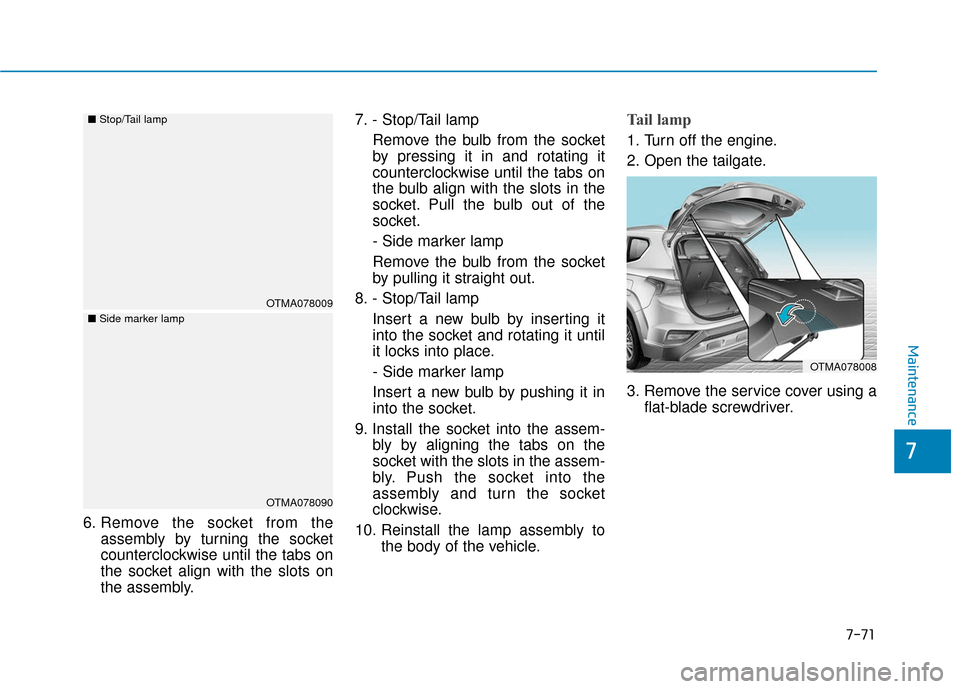Hyundai Santa Fe 2019  Owners Manual 6. Remove the socket from theassembly by turning the socket
counterclockwise until the tabs on
the socket align with the slots on
the assembly. 7. - Stop/Tail lamp
Remove the bulb from the socket
by p