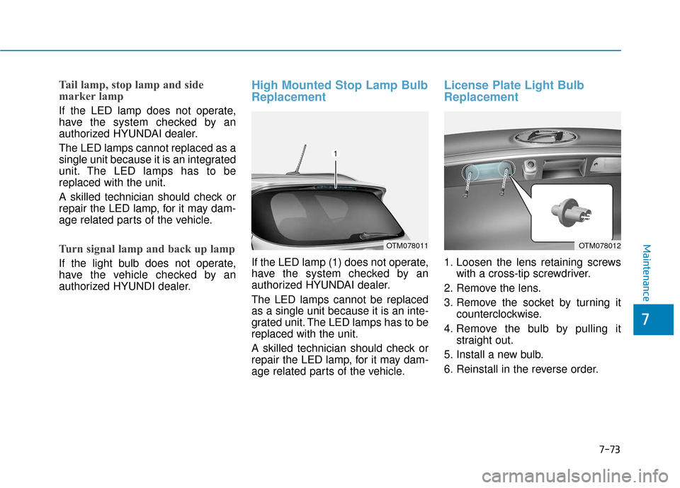 Hyundai Santa Fe 2019  Owners Manual Tail lamp, stop lamp and side
marker lamp
If the LED lamp does not operate,
have the system checked by an
authorized HYUNDAI dealer.
The LED lamps cannot replaced as a
single unit because it is an int