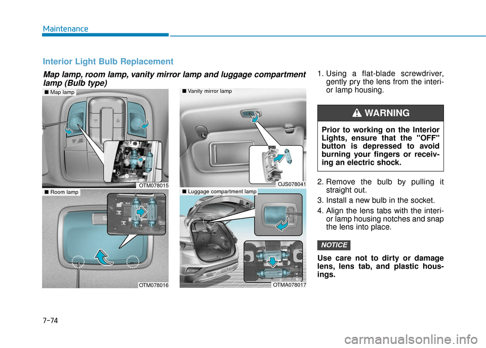 Hyundai Santa Fe 2019  Owners Manual 1. Using a flat-blade screwdriver,gently pry the lens from the interi-
or lamp housing.
2. Remove the bulb by pulling it straight out.
3. Install a new bulb in the socket.
4. Align the lens tabs with 