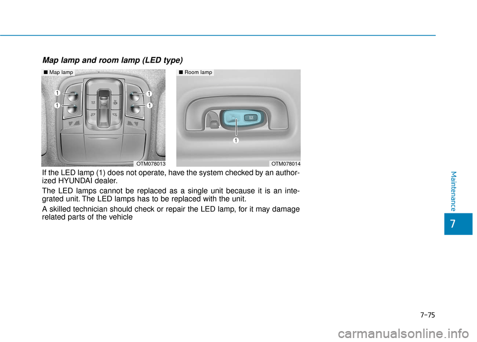 Hyundai Santa Fe 2019  Owners Manual ■Room lamp 
OTM078014OTM078013
■Map lamp 
Map lamp and room lamp (LED type)
If the LED lamp (1) does not operate, have the system checked by an author-
ized HYUNDAI dealer.
The LED lamps cannot be
