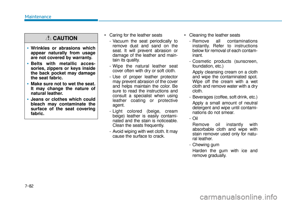 Hyundai Santa Fe 2019  Owners Manual  Caring for the leather seats- Vacuum the seat periodically toremove dust and sand on the
seat. It will prevent abrasion or
damage of the leather and main-
tain its quality.
- Wipe the natural leather