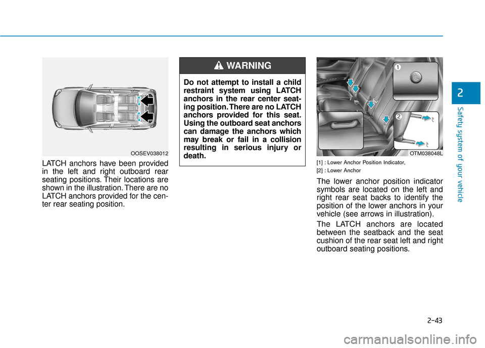 Hyundai Santa Fe 2019  Owners Manual 2-43
Safety system of your vehicle
2
LATCH anchors have been provided
in the left and right outboard rear
seating positions. Their locations are
shown in the illustration. There are no
LATCH anchors p