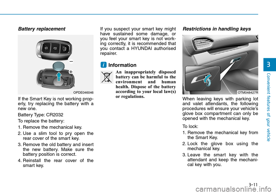 Hyundai Santa Fe 2019  Owners Manual - RHD (UK, Australia) 3-11
Convenient features of your vehicle
3
Battery replacement 
If the Smart Key is not working prop-
erly, try replacing the battery with a
new one.
Battery Type: CR2032
To replace the battery:
1. Re