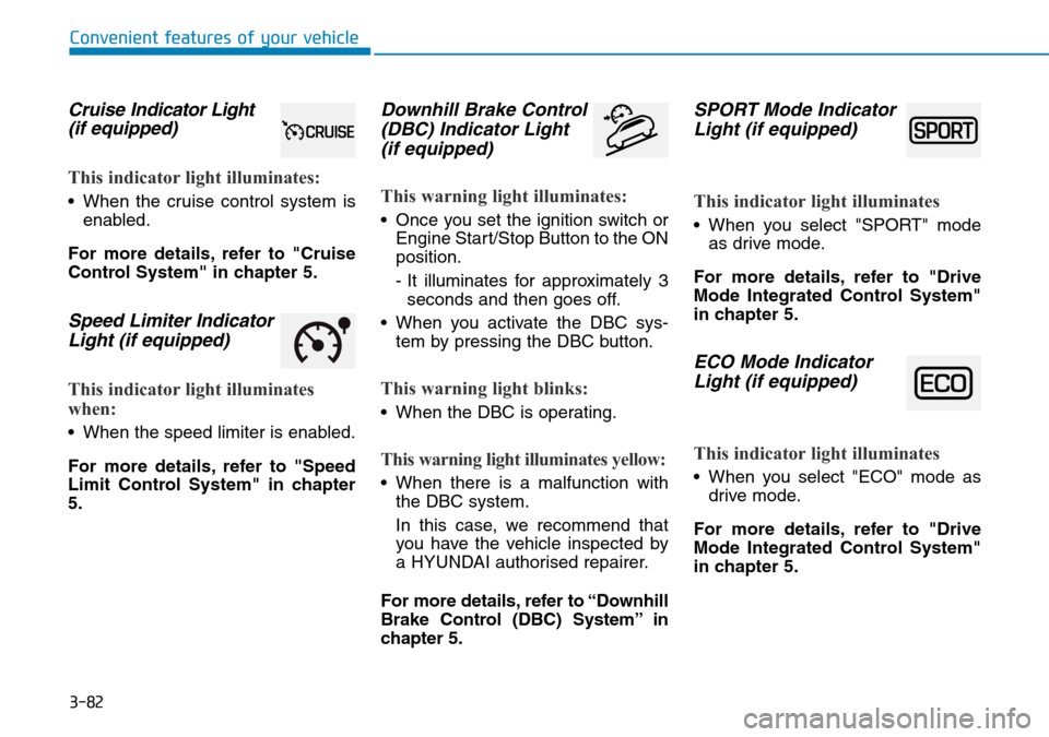 Hyundai Santa Fe 2019  Owners Manual - RHD (UK, Australia) 3-82
Convenient features of your vehicle
Cruise Indicator Light
(if equipped)
This indicator light illuminates:
• When the cruise control system is
enabled.
For more details, refer to "Cruise
Contro