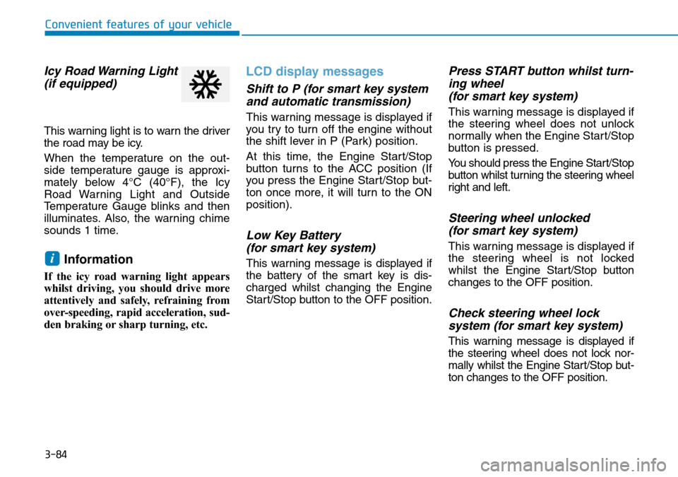 Hyundai Santa Fe 2019 Owners Manual - RHD (UK, Australia) 3-84
Convenient features of your vehicle
Icy Road Warning Light
(if equipped)
This warning light is to warn the driver
the road may be icy.
When the temperature on the out-
side temperature gauge is a Hyundai Santa Fe 2019 Owners Manual - RHD (UK, Australia) 3-84
Convenient features of your vehicle
Icy Road Warning Light
(if equipped)
This warning light is to warn the driver
the road may be icy.
When the temperature on the out-
side temperature gauge is a